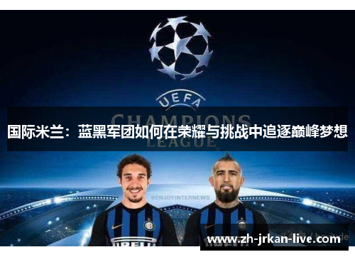 国际米兰：蓝黑军团如何在荣耀与挑战中追逐巅峰梦想