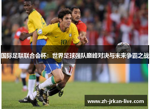 国际足联联合会杯：世界足球强队巅峰对决与未来争霸之战