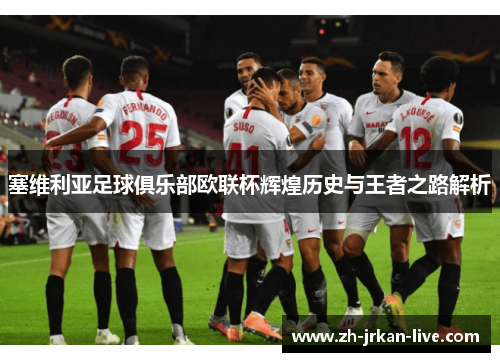 塞维利亚足球俱乐部欧联杯辉煌历史与王者之路解析