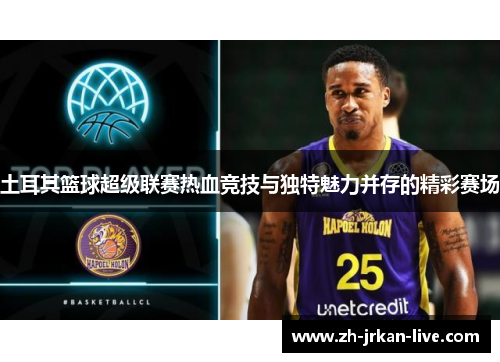 土耳其篮球超级联赛热血竞技与独特魅力并存的精彩赛场